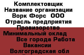 Комплектовщик › Название организации ­ Ворк Форс, ООО › Отрасль предприятия ­ Провизорство › Минимальный оклад ­ 35 000 - Все города Работа » Вакансии   . Волгоградская обл.,Волжский г.